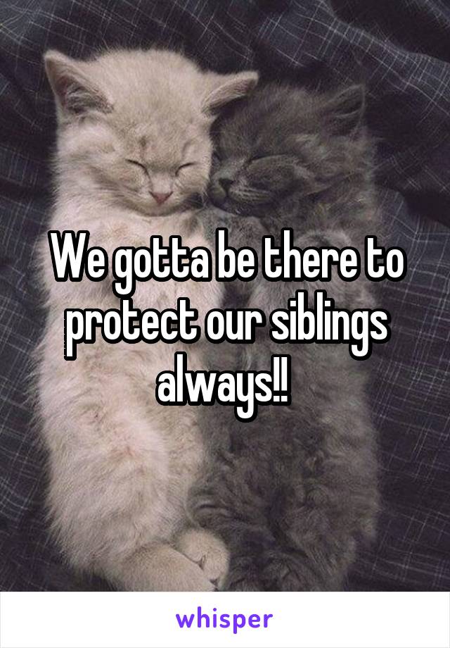 We gotta be there to protect our siblings always!! 