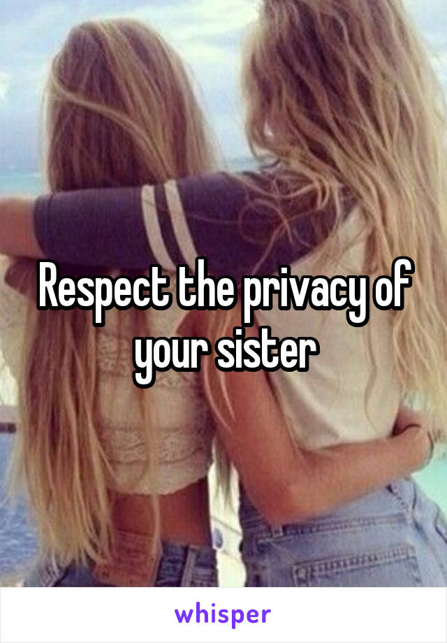 Respect the privacy of your sister