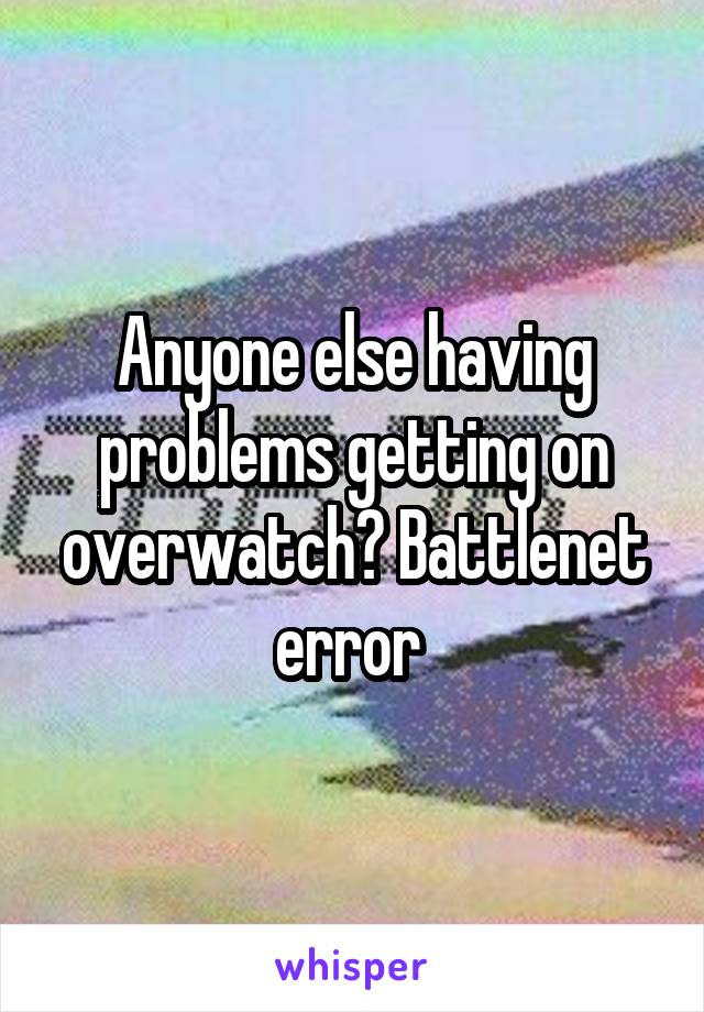 Anyone else having problems getting on overwatch? Battlenet error 