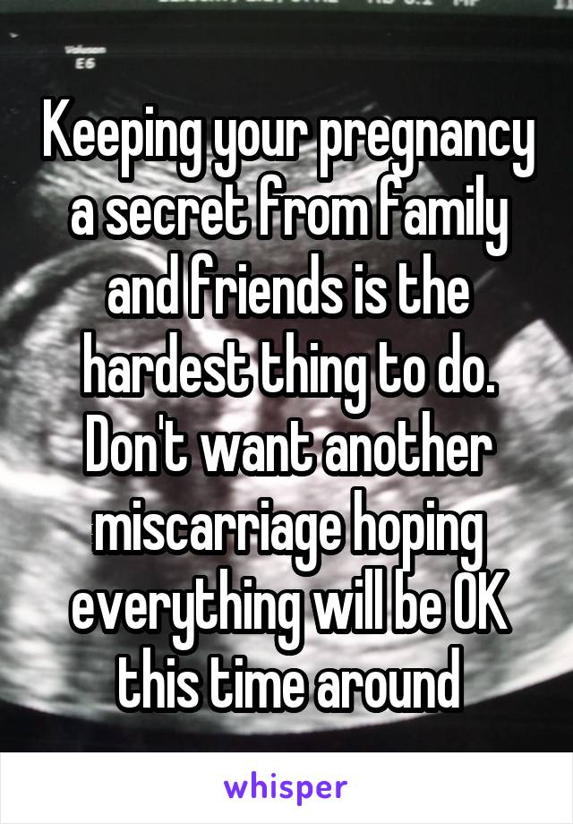 Keeping your pregnancy a secret from family and friends is the hardest thing to do. Don't want another miscarriage hoping everything will be OK this time around