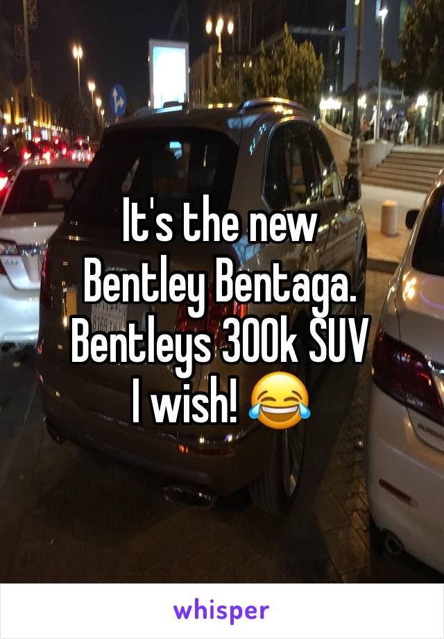 It's the new
Bentley Bentaga.
Bentleys 300k SUV
I wish! 😂 