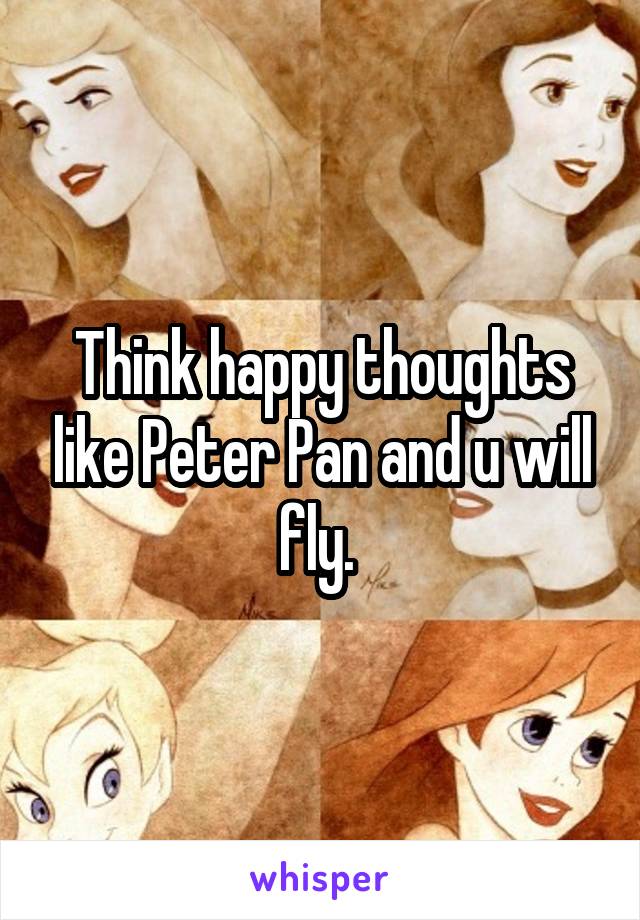 Think happy thoughts like Peter Pan and u will fly. 