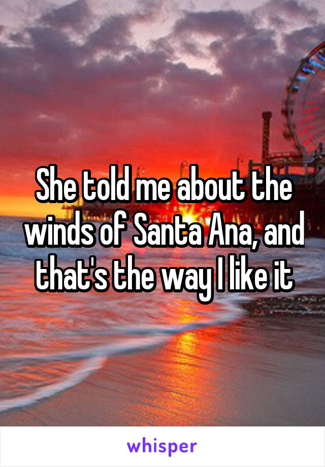 She told me about the winds of Santa Ana, and that's the way I like it