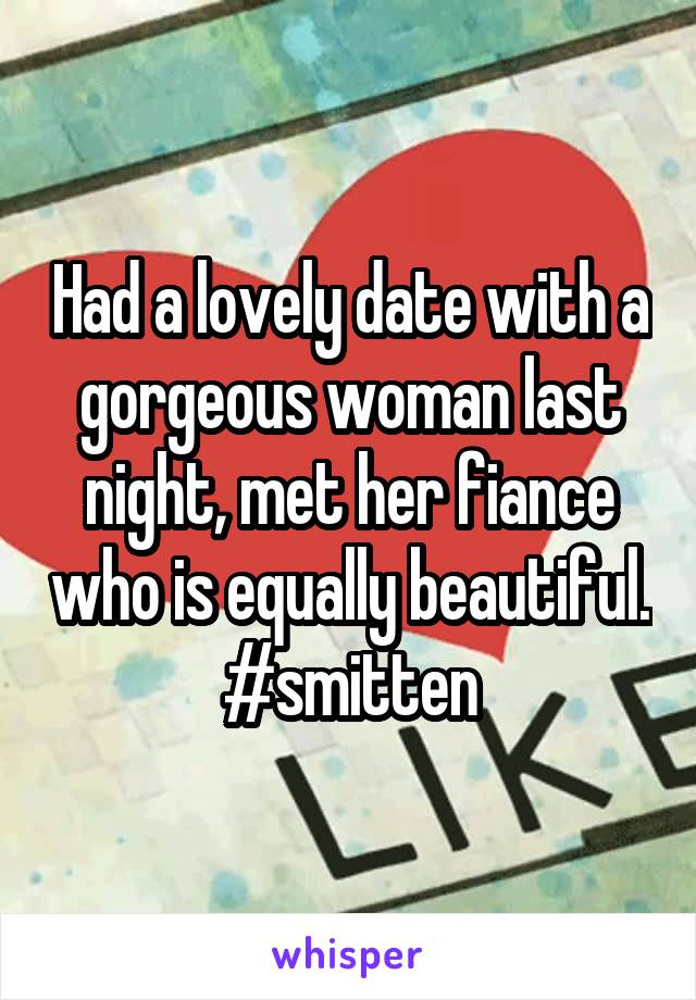 Had a lovely date with a gorgeous woman last night, met her fiance who is equally beautiful. #smitten