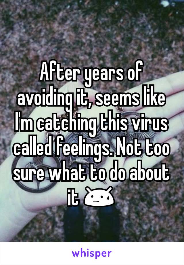 After years of avoiding it, seems like I'm catching this virus called feelings. Not too sure what to do about it 😓