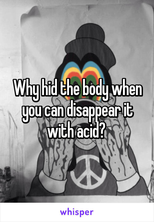 Why hid the body when you can disappear it with acid? 