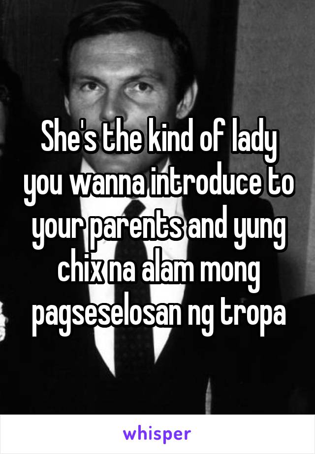 She's the kind of lady you wanna introduce to your parents and yung chix na alam mong pagseselosan ng tropa