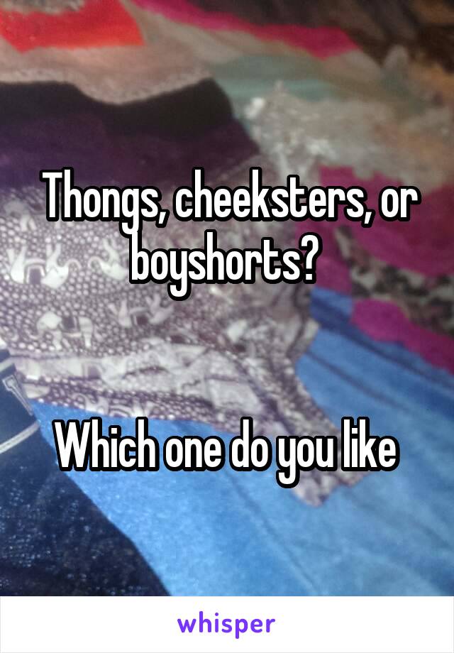 Thongs, cheeksters, or boyshorts? 


Which one do you like 