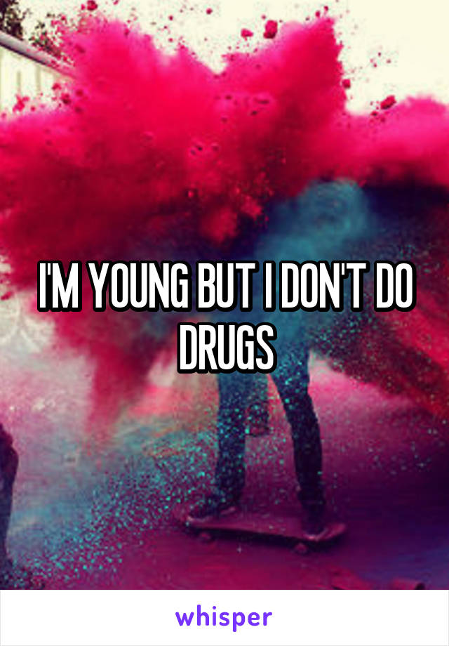 I'M YOUNG BUT I DON'T DO DRUGS