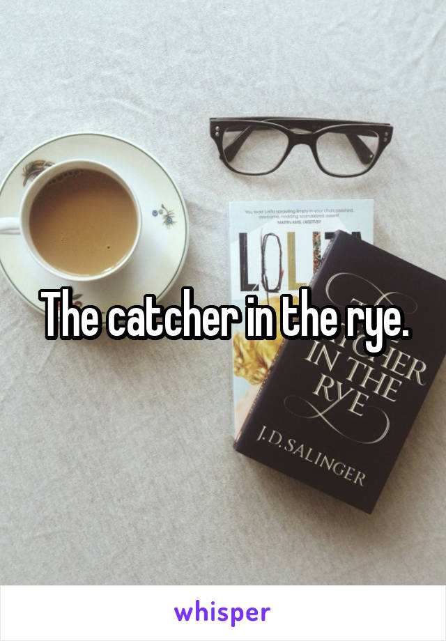 The catcher in the rye.