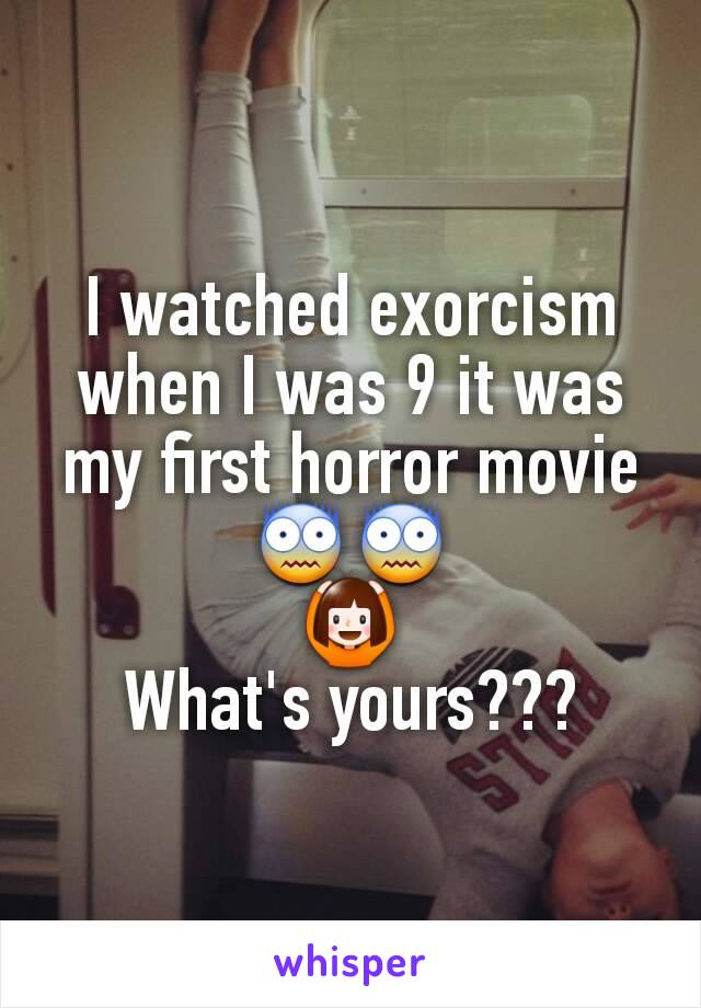 I watched exorcism when I was 9 it was my first horror movie
😨😨
🙆
What's yours???