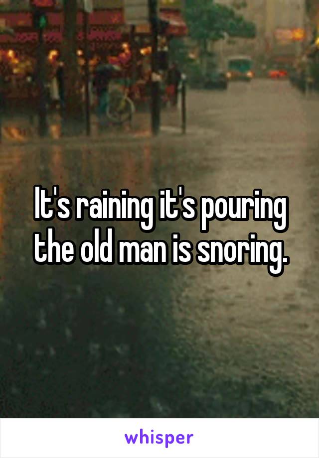 It's raining it's pouring the old man is snoring.