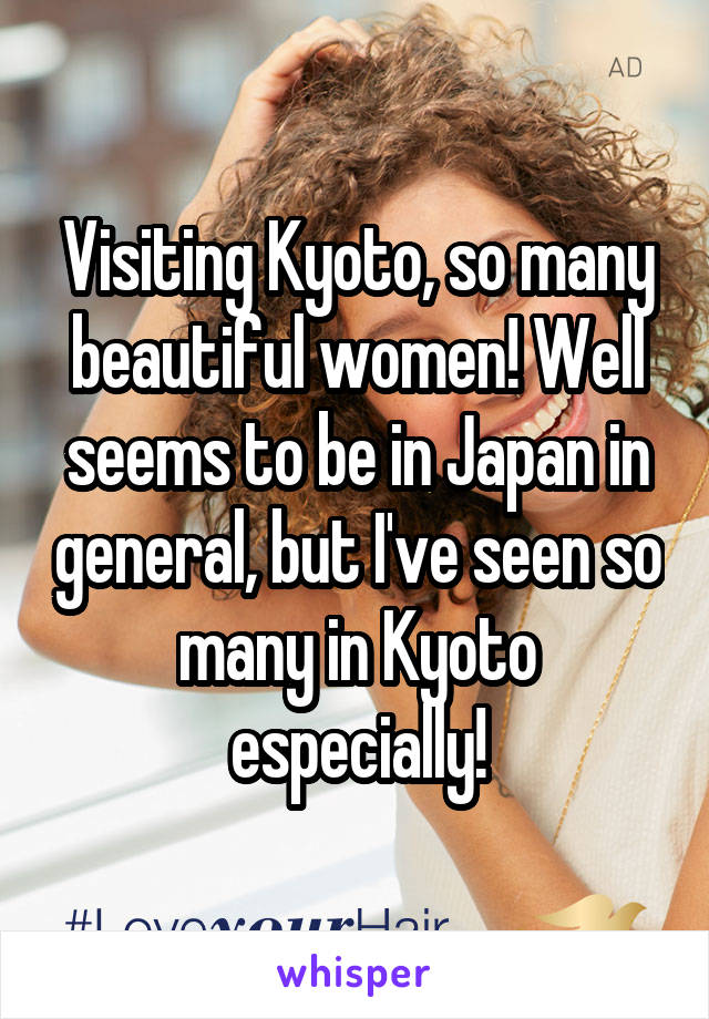 Visiting Kyoto, so many beautiful women! Well seems to be in Japan in general, but I've seen so many in Kyoto especially!