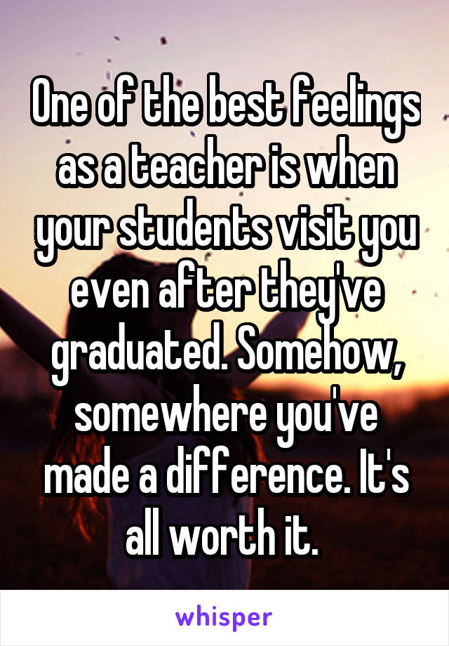 One of the best feelings as a teacher is when your students visit you even after they've graduated. Somehow, somewhere you've made a difference. It's all worth it. 