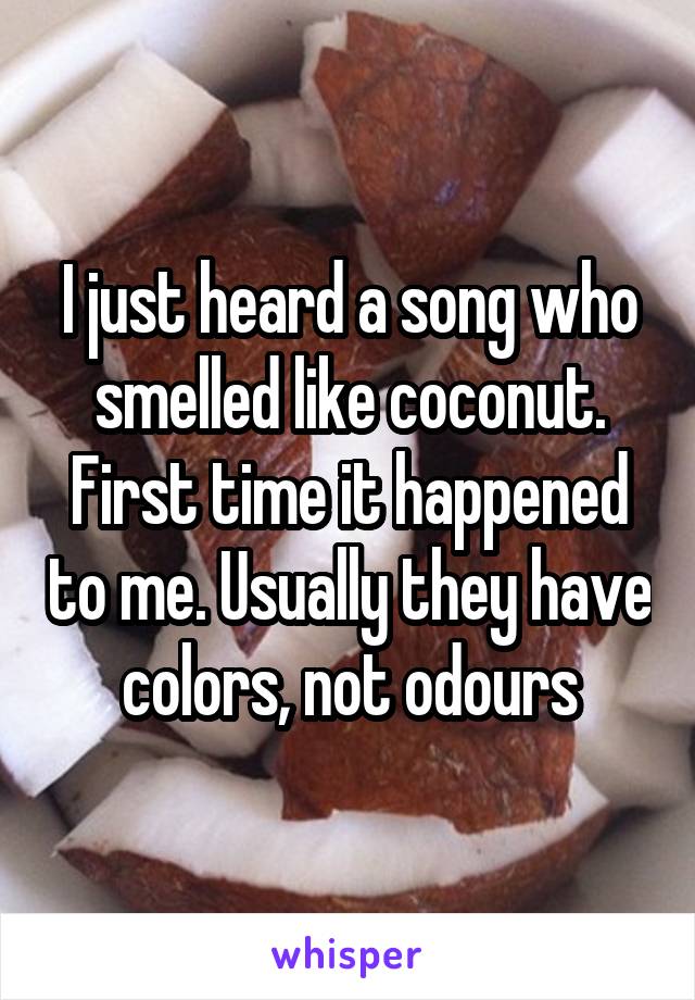 I just heard a song who smelled like coconut. First time it happened to me. Usually they have colors, not odours