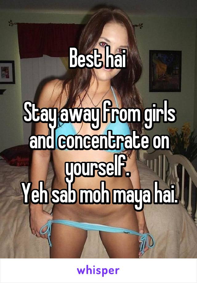 Best hai 

Stay away from girls and concentrate on yourself. 
Yeh sab moh maya hai.
