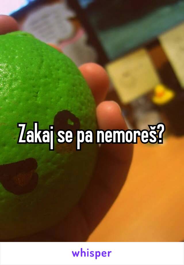 Zakaj se pa nemoreš?