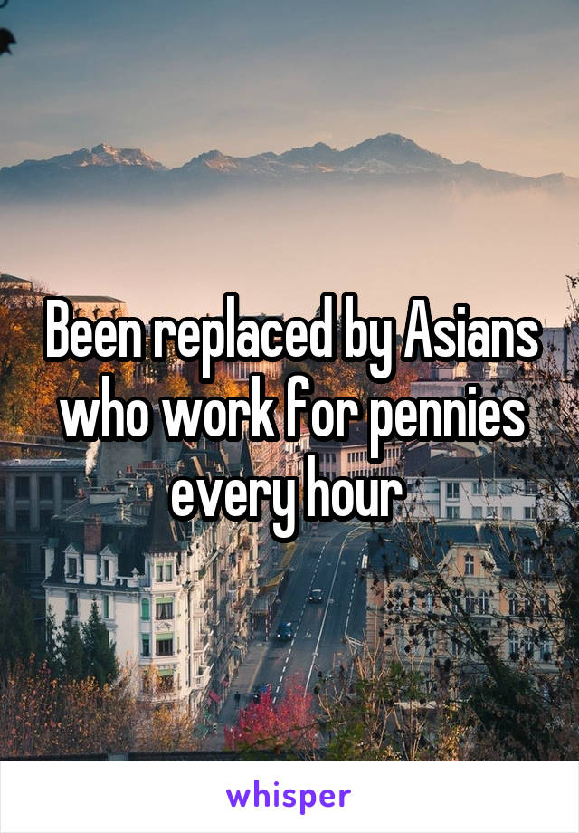 Been replaced by Asians who work for pennies every hour 