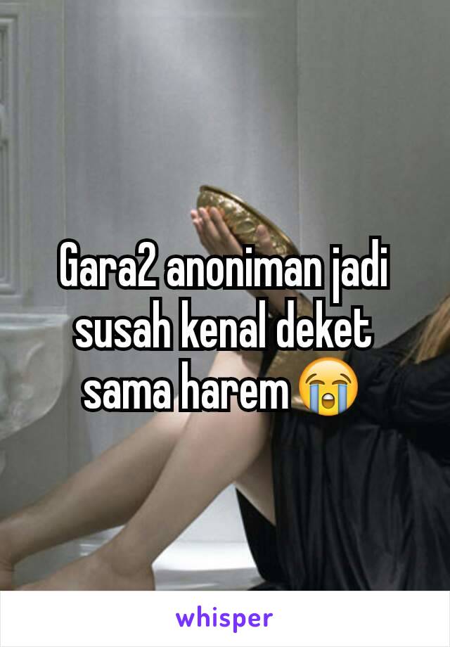 Gara2 anoniman jadi susah kenal deket sama harem😭