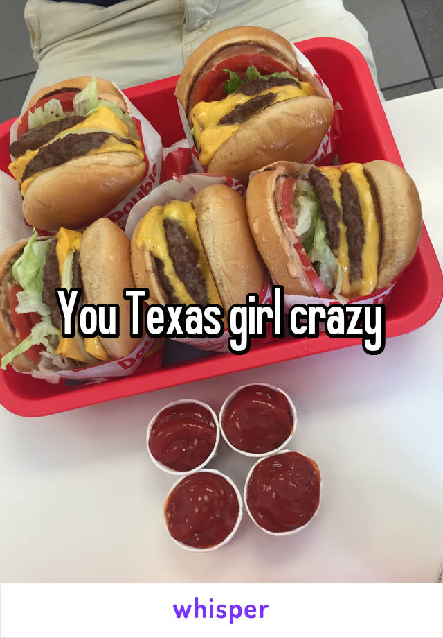 You Texas girl crazy 
