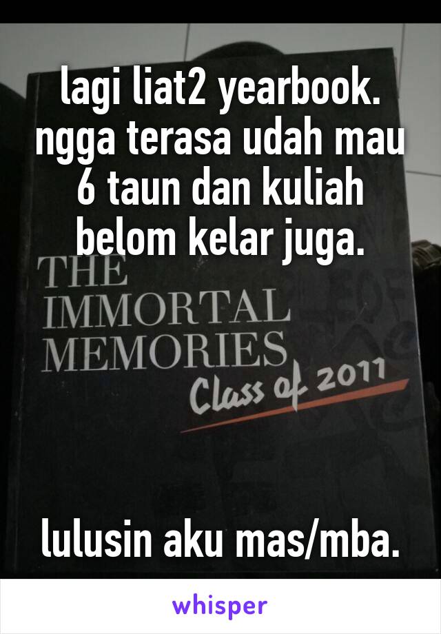 lagi liat2 yearbook. ngga terasa udah mau 6 taun dan kuliah belom kelar juga.





lulusin aku mas/mba.