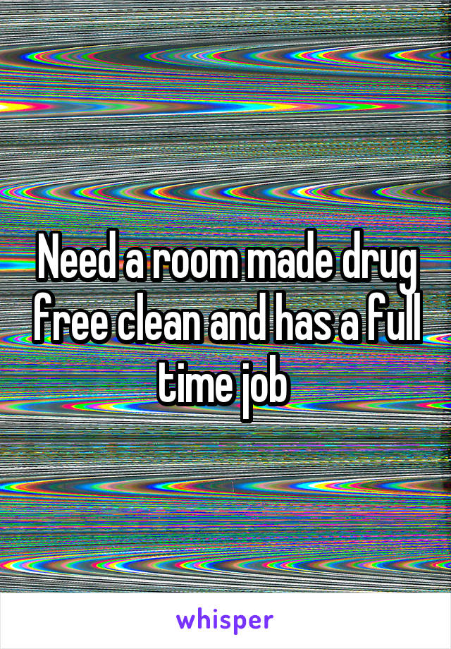 Need a room made drug free clean and has a full time job 