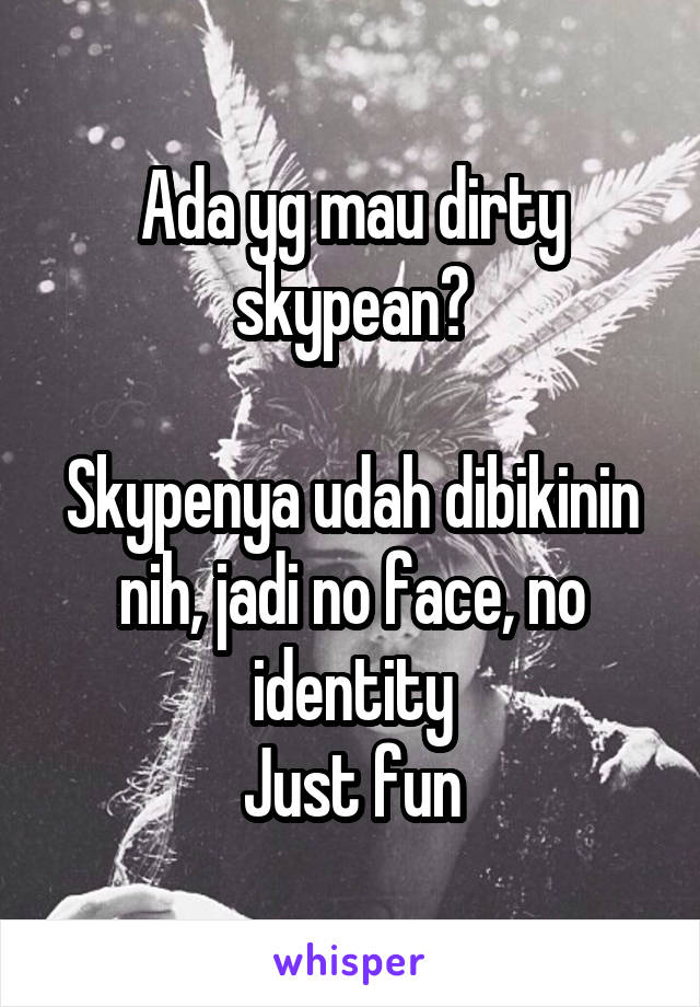 Ada yg mau dirty skypean?

Skypenya udah dibikinin nih, jadi no face, no identity
Just fun