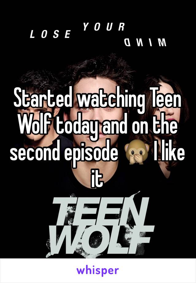 Started watching Teen Wolf today and on the second episode 🙊 I like it 