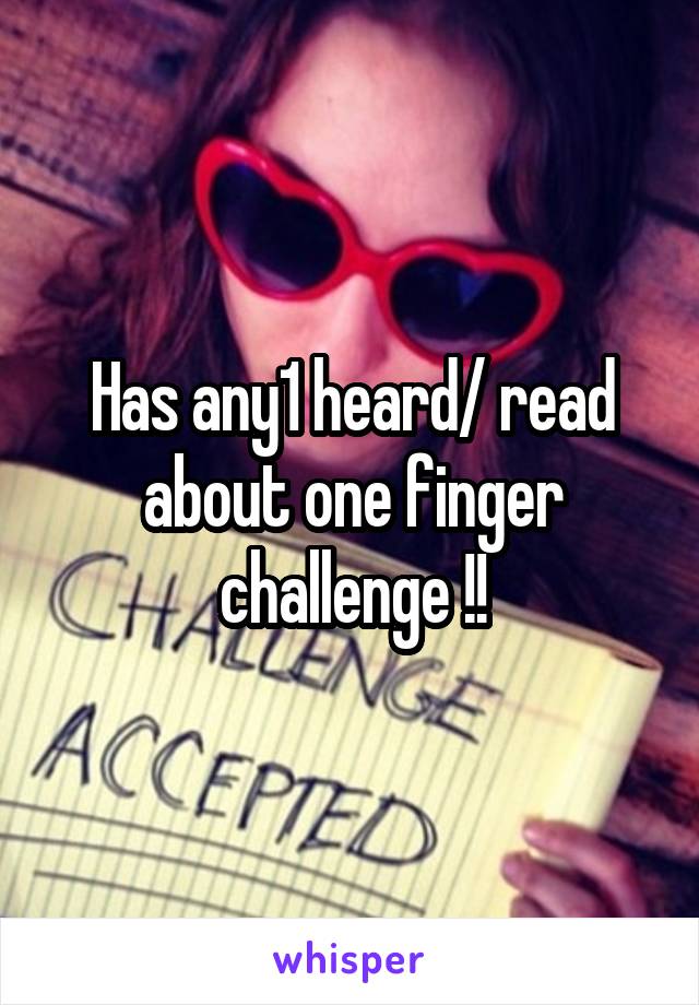 Has any1 heard/ read about one finger challenge !!