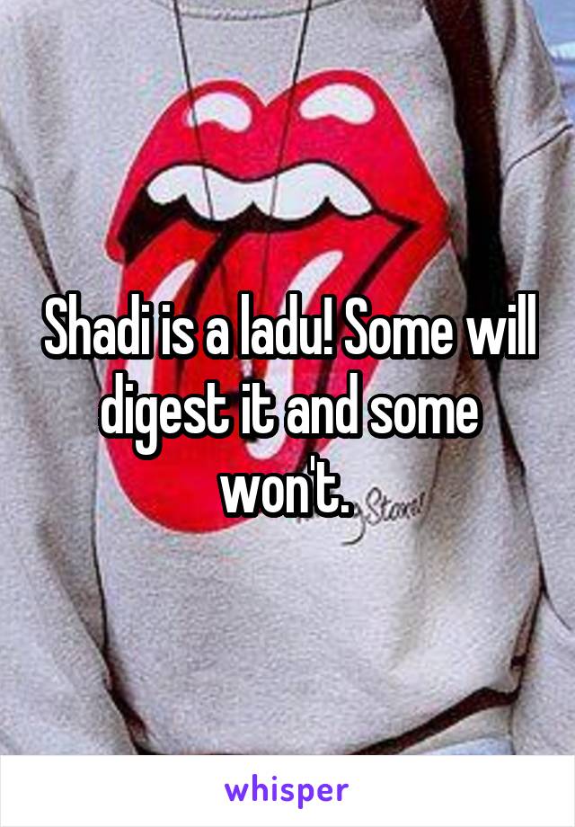 Shadi is a ladu! Some will digest it and some won't. 