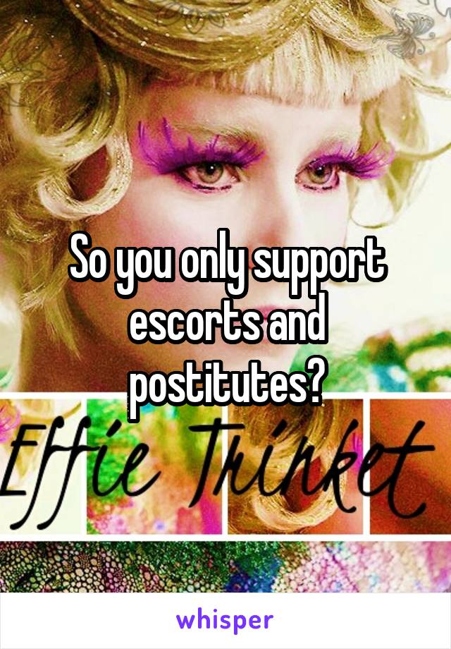 So you only support escorts and postitutes?