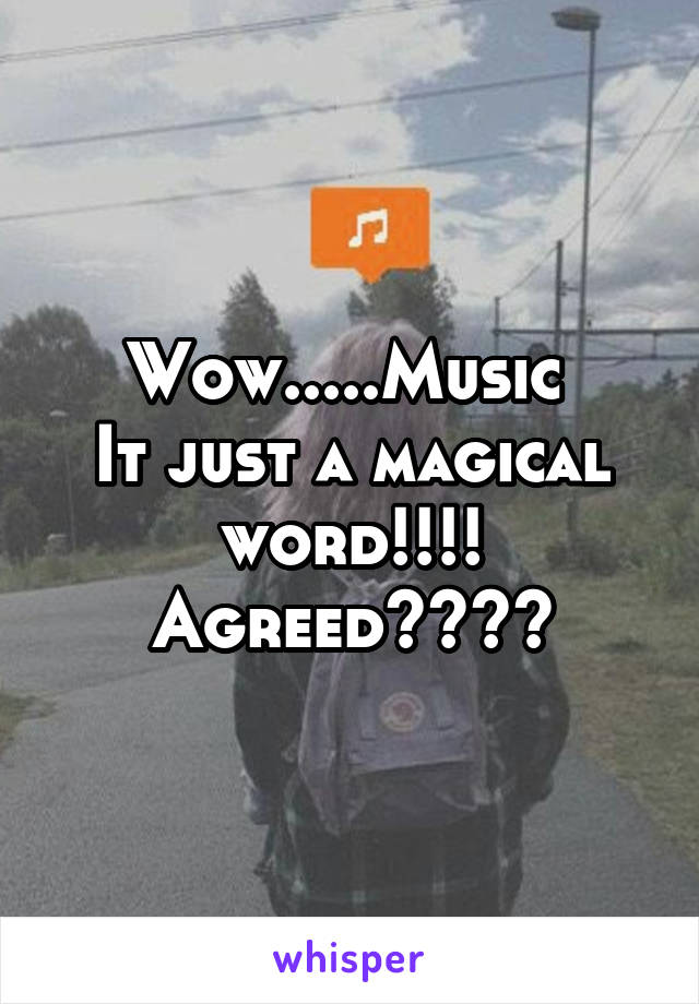 Wow.....Music 
It just a magical word!!!!
Agreed????