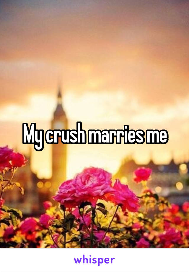 My crush marries me