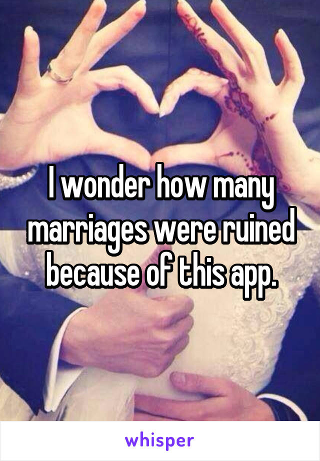 I wonder how many marriages were ruined because of this app.