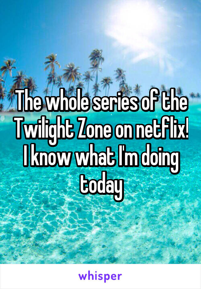 The whole series of the Twilight Zone on netflix! I know what I'm doing today