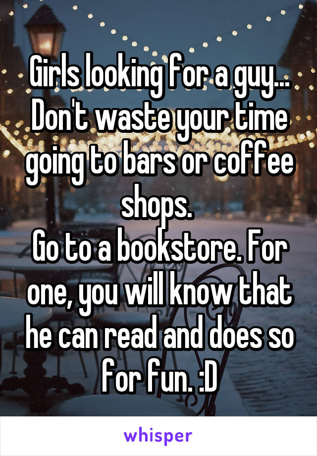 Girls looking for a guy... Don't waste your time going to bars or coffee shops. 
Go to a bookstore. For one, you will know that he can read and does so for fun. :D