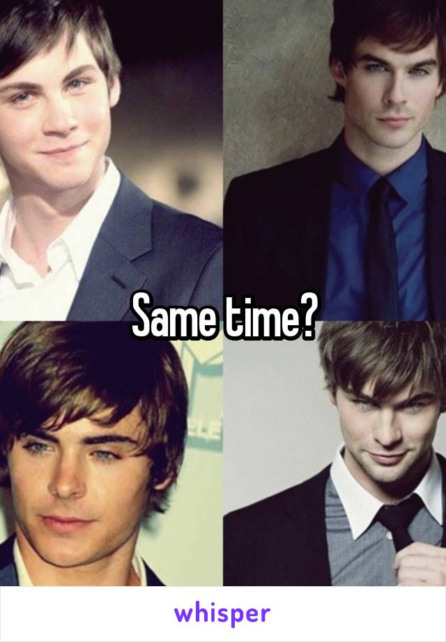 Same time?