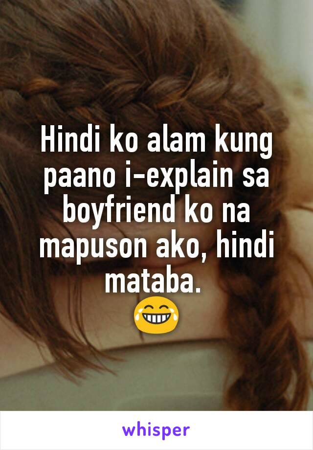 Hindi ko alam kung paano i-explain sa boyfriend ko na mapuson ako, hindi mataba. 
😂