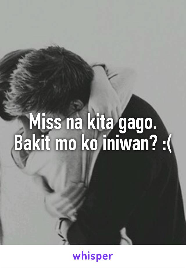 Miss na kita gago. Bakit mo ko iniwan? :(