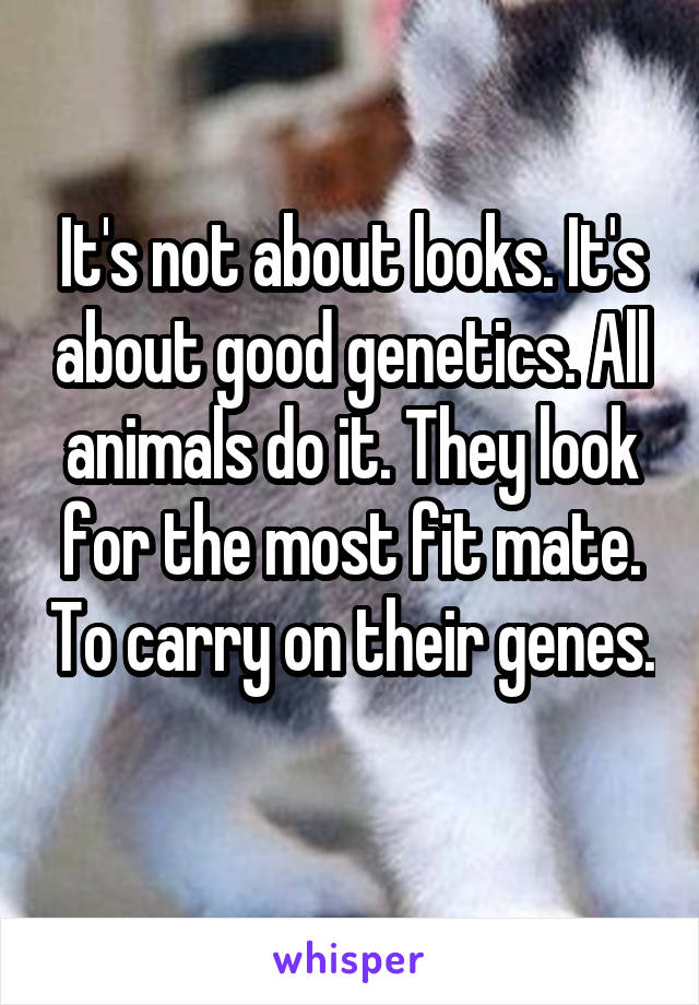 It's not about looks. It's about good genetics. All animals do it. They look for the most fit mate. To carry on their genes. 