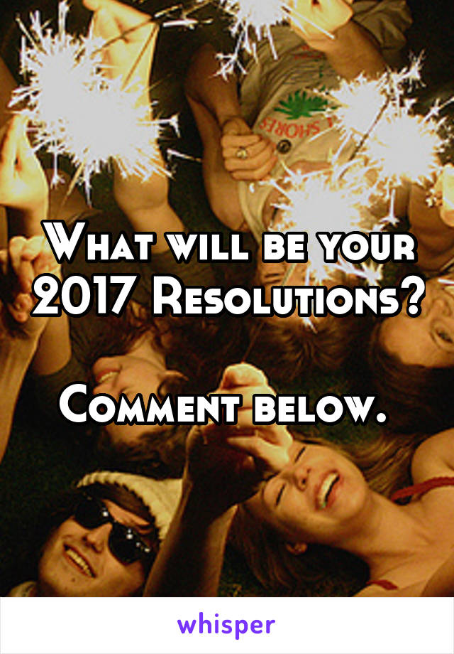 What will be your 2017 Resolutions? 
Comment below. 