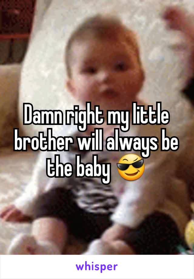 Damn right my little brother will always be the baby 😎