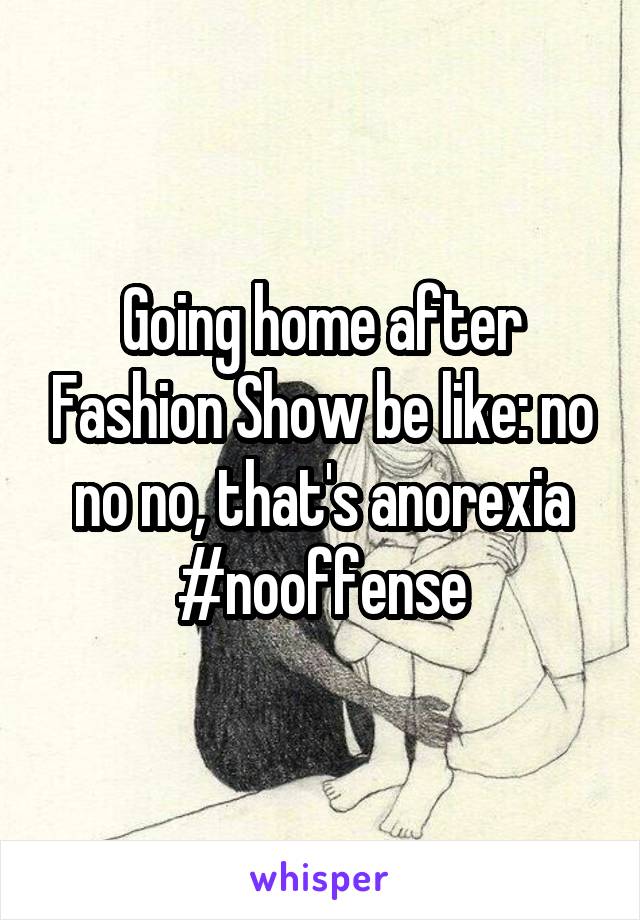 Going home after Fashion Show be like: no no no, that's anorexia #nooffense