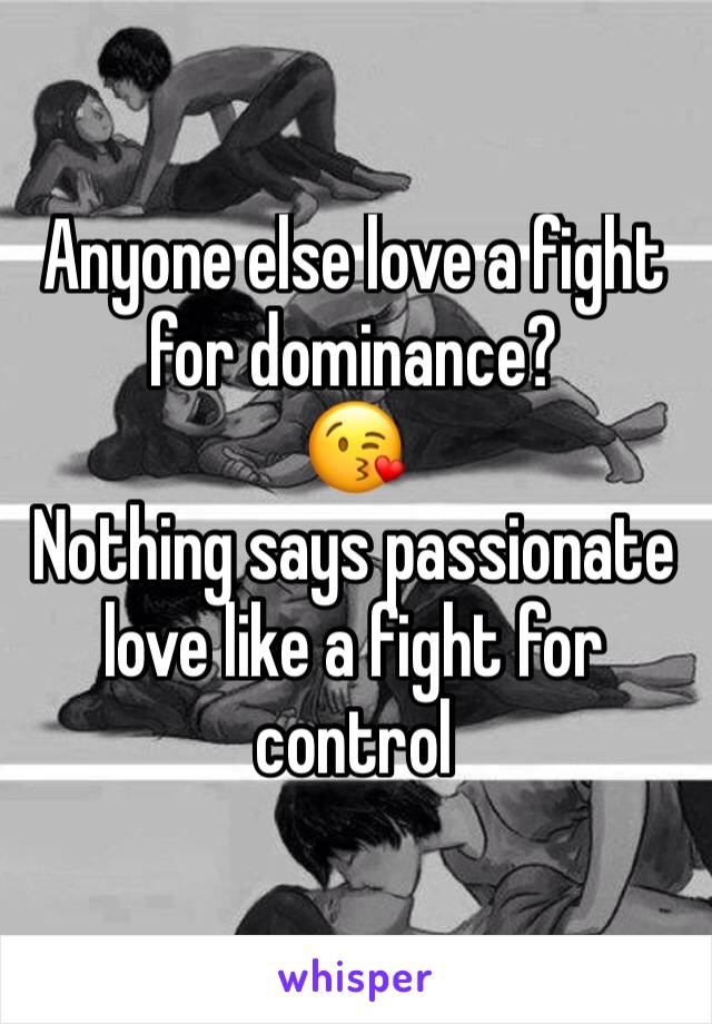 Anyone else love a fight for dominance?
😘
Nothing says passionate love like a fight for control 