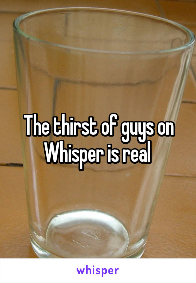 The thirst of guys on Whisper is real 