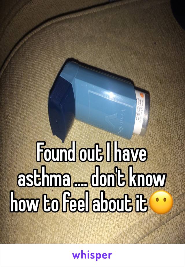 Found out I have asthma .... don't know how to feel about it😶