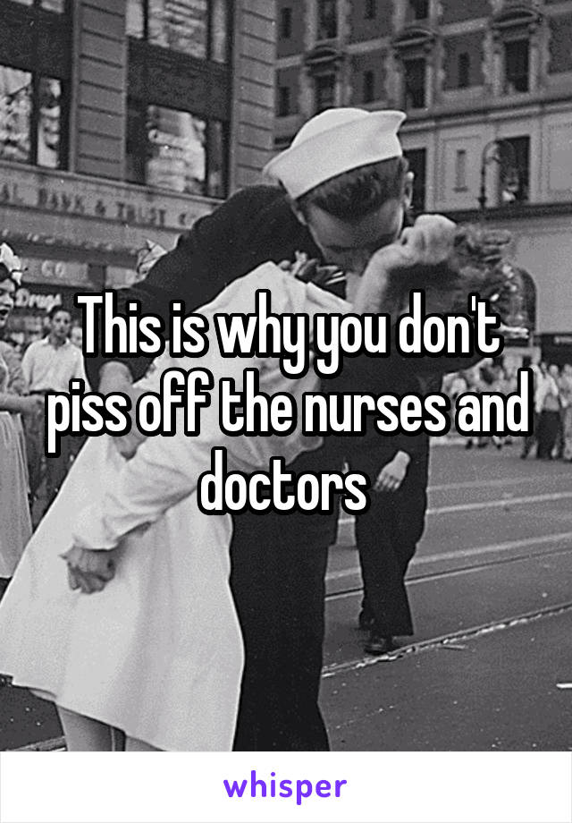 This is why you don't piss off the nurses and doctors 