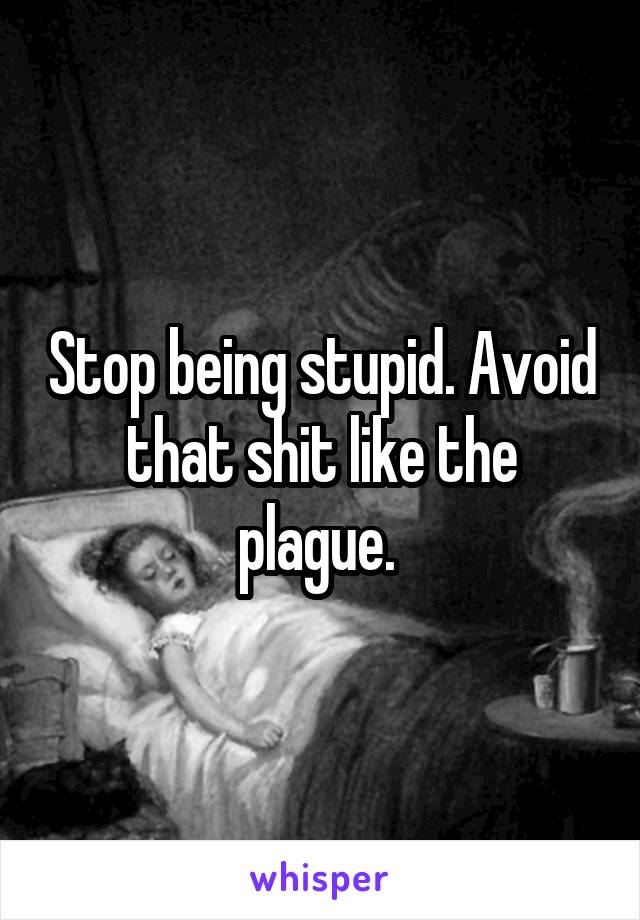 Stop being stupid. Avoid that shit like the plague. 