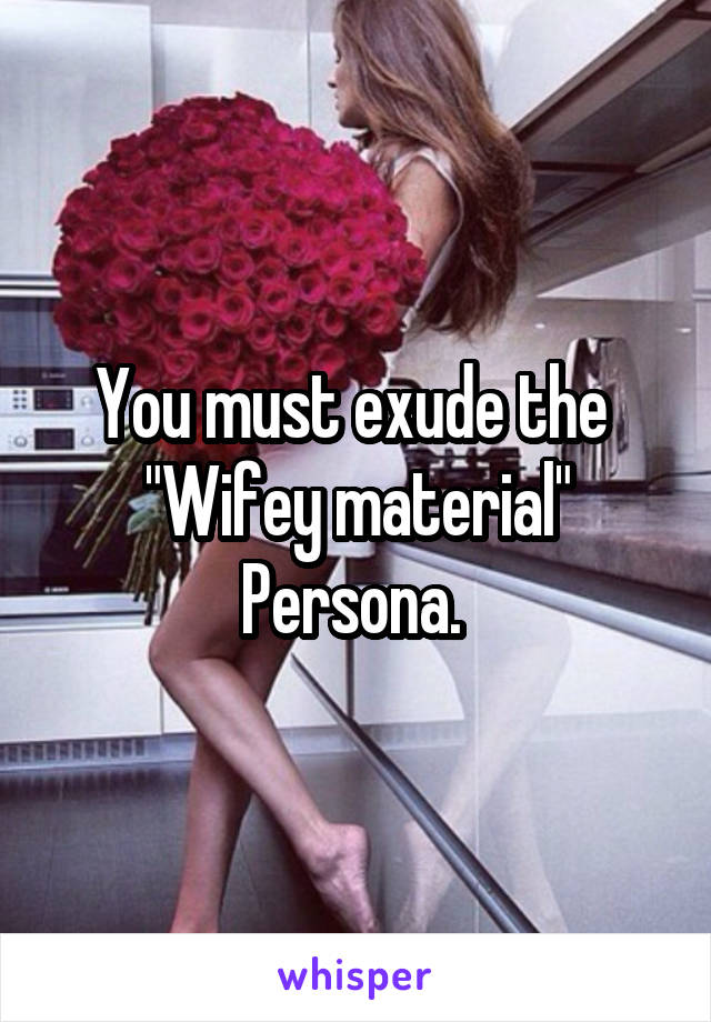 You must exude the 
"Wifey material"
Persona. 