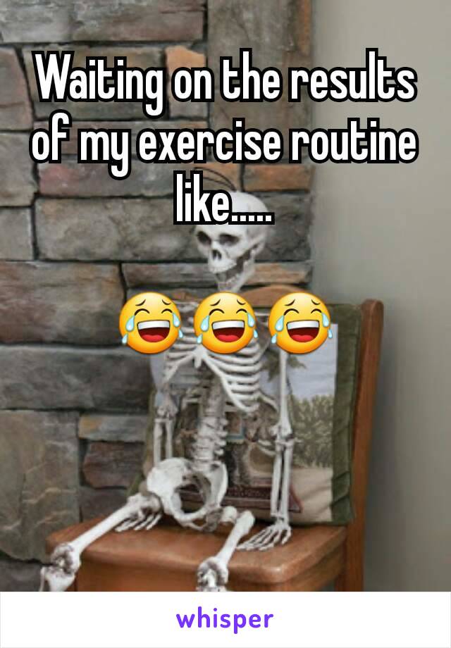 Waiting on the results of my exercise routine like.....

😂😂😂